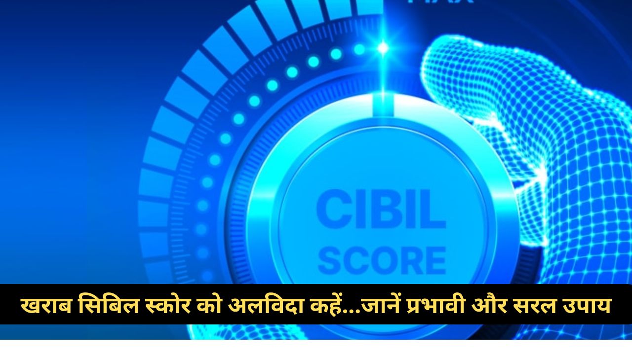 CIBIL Score : खराब सिबिल स्कोर की चिंता छोड़ें… इन आसान तरीकों से सुधारें, जानें कितना वक्त लगेगा