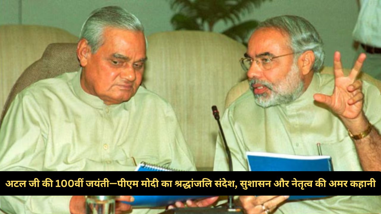 “भारत रत्न अटल जी की 100वीं जयंती”…PM मोदी का भावुक संदेश…सुशासन और विकास के युगपुरुष को नमन